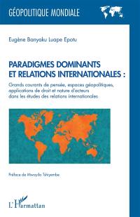 Paradigmes dominants et relations internationales : grands courants de pensée, espaces géopolitiques, applications de droit et nature d'acteurs dans les études des relations internationales