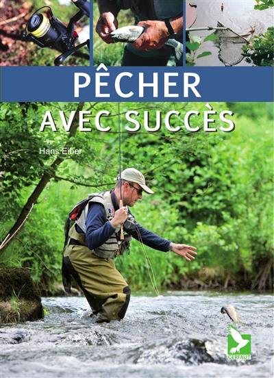 Pêcher avec succès : trucs et astuces pour une pêche réussie : méthodes nouvelles ou éprouvées, techniques, appâts, montages pour de grosses prises