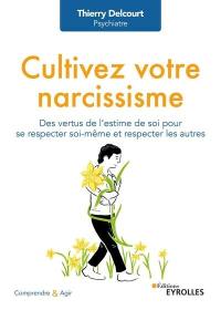 Cultivez votre narcissisme : des vertus de l'estime de soi pour se respecter soi-même et respecter les autres