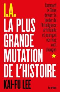 IA : la plus grande mutation de l'histoire : comment la Chine devient le leader de l'intelligence artificielle et pourquoi nos vies vont changer