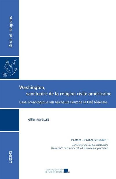 Washington, sanctuaire de la religion civile américaine : essai iconologique sur les hauts lieux de la cité fédérale