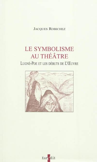 Le symbolisme au théâtre : Lugné-Poe et les débuts de l'Oeuvre