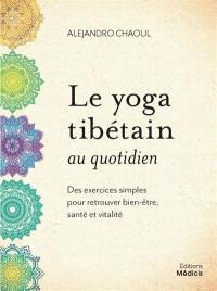 Le yoga tibétain au quotidien : des exercices simples pour retrouver bien-être, santé et vitalité