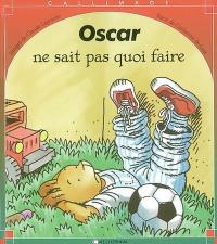 Oscar ne sait pas quoi faire