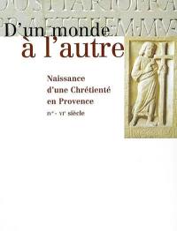 D'un monde à l'autre : naissance d'une chrétienté en Provence, IVe-VIe siècle : exposition, Arles, Musée de l'Arles antique, 15 septembre 2001-6 janvier 2002