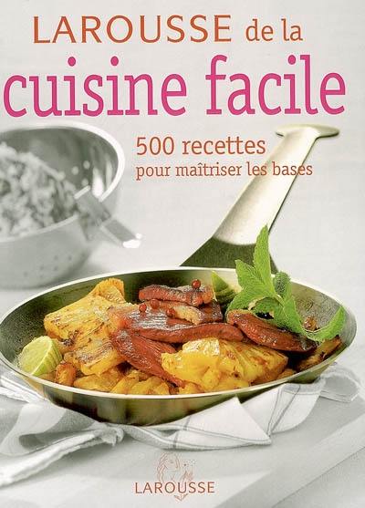 Larousse de la cuisine facile : 500 recettes pour maîtriser les bases