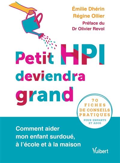 Petit HPI deviendra grand : comment aider mon enfant surdoué, à l'école et à la maison : 70 fiches de conseils pratiques pour enfants et ados