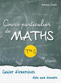 Cours particulier de maths, terminale S : cahier d'exercices, aide aux devoirs