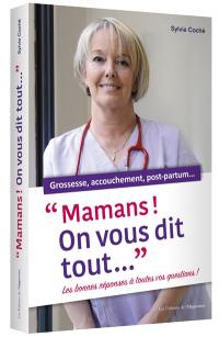 Mamans ! On vous dit tout... : les bonnes réponses à toutes vos questions ! : grossesse, accouchement, post-partum...