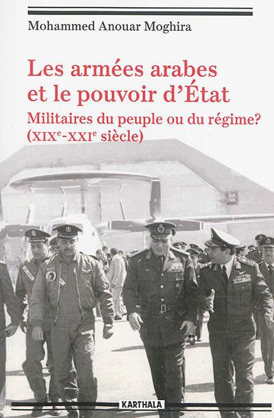 Les armées arabes et le pouvoir d'Etat : militaires du peuple ou du régime ? : XIXe-XXIe siècle