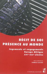 Récit de soi, présence au monde : jugements et engagements : Europe-Afrique, XVIe-XXIe siècles