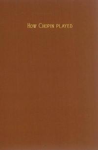 How Chopin played : souvenirs contemporains tirés du journal et des carnets de feu M.A.J. Hipkins, F.S.A., par Edith J. Hipkins