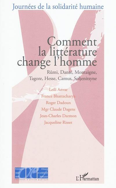 Comment la littérature change l'homme : Rûmi, Dante, Montaigne, Tagore, Hesse, Camus, Soljenitsyne : actes du colloque, Paris, Palais du Luxembourg, le 13 septembre 2008