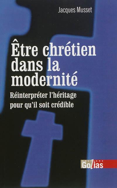 Etre chrétien dans la modernité : réinterpréter l'héritage pour qu'il soit crédible