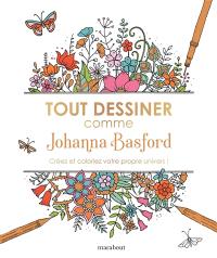 Tout dessiner comme Johanna Basford : créez et coloriez votre propre univers !