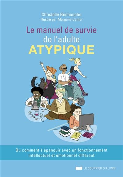 Le manuel de survie de l'adulte atypique ou Comment s'épanouir avec un fonctionnement intellectuel et émotionnel différent