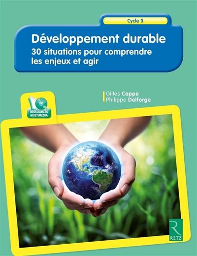 Développement durable : 30 situations pour comprendre les enjeux et agir : cycle 3