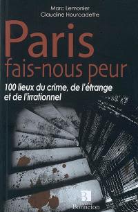 Paris, fais-nous peur : 100 lieux du crime, de l'étrange et de l'irrationnel