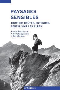 Paysages sensibles : toucher, goûter, entendre, sentir, voir les Alpes