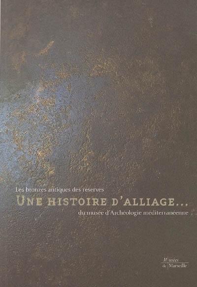 Une histoire d'alliage... : les bronzes antiques des réserves du Musée d'archéologie méditerranéenne : exposition, Marseille, Musée d'archéologie méditerranéenne, Centre de la Vieille Charité, 6 novembre 2004-27 mars 2005