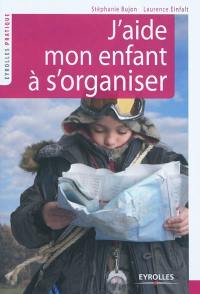 J'aide mon enfant à s'organiser ! : méthode facile à l'usage des parents