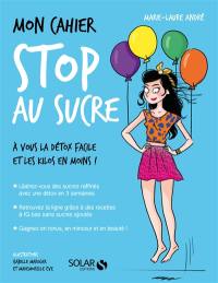 Mon cahier stop au sucre : à vous la détox facile et les kilos en moins !