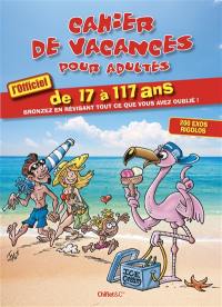 Cahier de vacances pour adultes : l'officiel de 17 à 117 ans : bronzez en révisant tout ce que vous avez oublié !