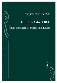 Dieu dramaturge : Bible et tragédie de Buchanan à Racine