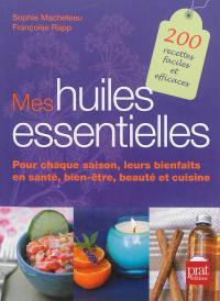 Mes huiles essentielles : pour chaque saison, leurs bienfaits en santé, bien-être, beauté et cuisine