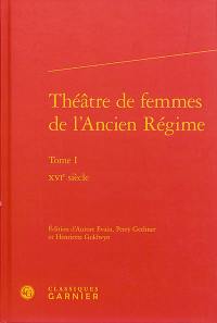 Théâtre de femmes de l'Ancien Régime. Vol. 1. XVIe siècle