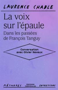 La voix sur l'épaule : dans les passées de François Tanguy : conversation avec Olivier Neveux