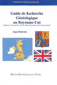 Guide de recherche généalogique au Royaume-Uni : l'Angleterre, le Pays de Galles, l'Ecosse, l'Irlande, l'Ile de Man,et les Iles anglo-normandes