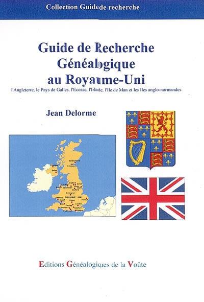 Guide de recherche généalogique au Royaume-Uni : l'Angleterre, le Pays de Galles, l'Ecosse, l'Irlande, l'Ile de Man,et les Iles anglo-normandes