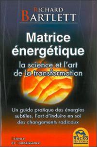 Matrice énergétique : la science et l'art de la transformation : un guide pratique des énergies subtiles, l'art d'induire en soi des changements radicaux