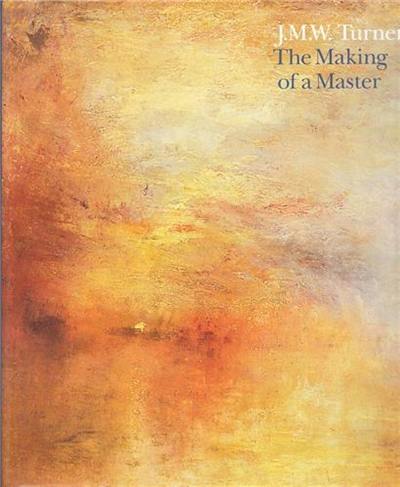 J.M.W Turner The Making of a Master