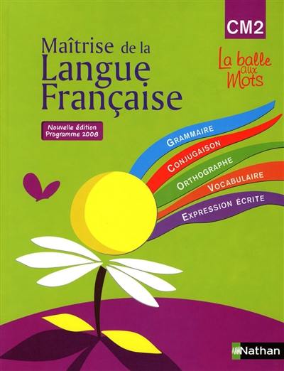 Maîtrise de la langue française : CM2, grammaire, conjugaison, orthographe, vocabulaire, expression écrite