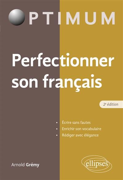 Perfectionner son français : écrire sans fautes, enrichir son vocabulaire, rédiger avec élégance