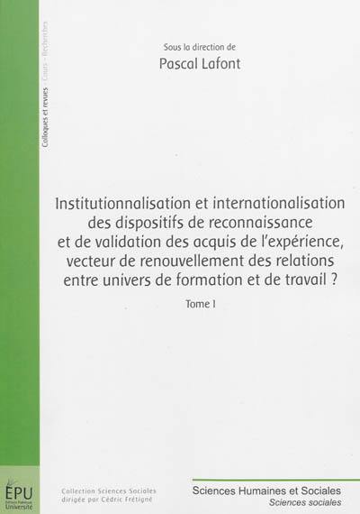 Institutionnalisation et internationalisation des dispositifs de reconnaissance et de validation des acquis de l'expérience, vecteur de renouvellement des relations entre univers de formation et de travail ?. Vol. 1