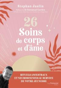 26 soins de corps et d'âme : rituels ancestraux et neurosciences au service de votre jeunesse