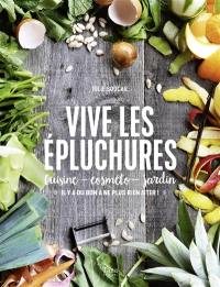 Vive les épluchures : cuisine, cosméto, jardin : il y a du bon à ne plus rien jeter !