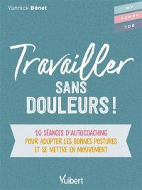 Travailler sans douleurs ! : 10 séances d’autocoaching pour adopter les bonnes postures et se mettre en mouvement