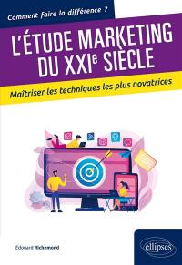 L'étude marketing du XXIe siècle : maîtriser les techniques les plus novatrices