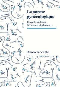 La norme gynécologique : ce que la médecine fait au corps des femmes