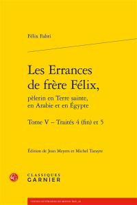 Les errances de frère Félix, pèlerin en Terre sainte, en Arabie et en Egypte. Vol. 5. Traités 4 (fin) et 5