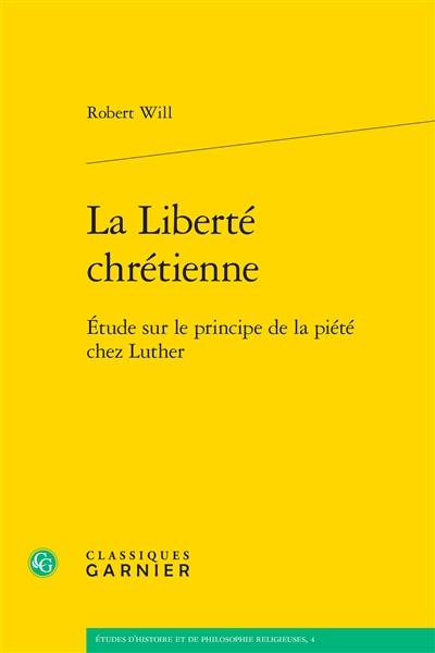 La liberté chrétienne : étude sur le principe de la piété chez Luther