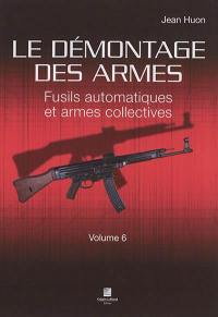 Le démontage des armes. Vol. 6. Fusils automatiques et armes collectives