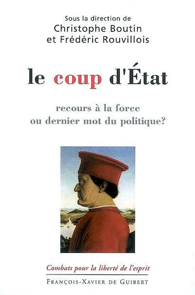 Le coup d'Etat : recours à la force ou dernier mot du politique ?