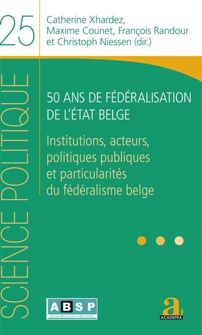 50 ans de fédéralisation de l'Etat belge : institutions, acteurs, politiques publiques et particularités du fédéralisme belge