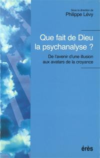 Que fait de Dieu la psychanalyse ? : de l'avenir d'une illusion aux avatars de la croyance