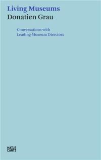 Donatien Grau : Living Museums : Conversations with Directors who made Institutions